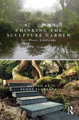 Thinking the Sculpture Garden: Art, Plant, Landscape by Florence, Penny