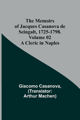 The Memoirs of Jacques Casanova de Seingalt, 1725-1798. Volume 02: A Cleric in Naples by Casanova, Giacomo