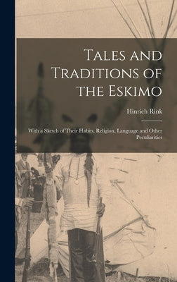 Tales and Traditions of the Eskimo: With a Sketch of Their Habits, Religion, Language and Other Peculiarities by Rink, Hinrich