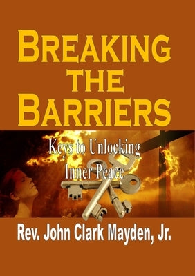 Breaking the Barriers: Keys to Unlocking Inner Peace by Mayden, John Clark, Jr.