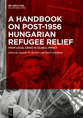 A Handbook on Post-1956 Hungarian Refugee Relief: From Local Crisis to Global Impact by Kecsk?s, Guszt?v D.