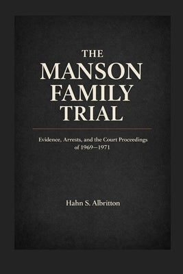 The Manson Family Trial: Evidence, Arrests, and the Court Proceedings of 1969-1971 by Albritton, Hahn S.
