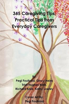 365 Caregiving Tips: Practical Tips from Everyday Caregivers by Hughes Kreis, Trish