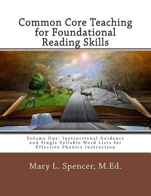 Common Core Teaching for Foundational Reading Skills: Volume One: Instructional Guidance and Single Syllable Word Lists for Effective Phonics Instruct by Spencer M. Ed, Mary L.