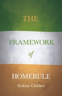 The Framework of Home Rule: With an Excerpt From Remembering Sion By Ryan Desmond by Childers, Erskine
