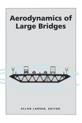Aerodynamics of Large Bridges: Proceedings of the First International Symposium on Aerodynamics of Large Bridges, Copenhagen, Denmark, 19-21 February by Larsen, Allan