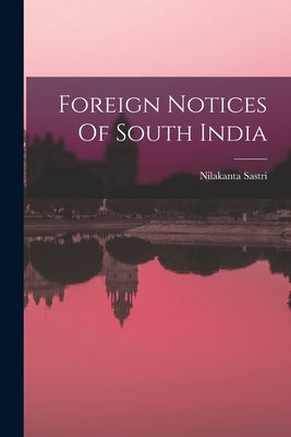 Foreign Notices Of South India by Sastri, Nilakanta