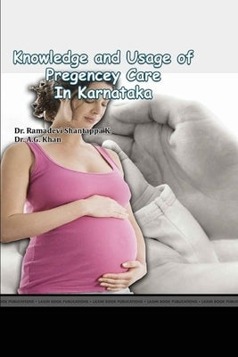 Knowledge and Usage of Pregnancy Care Facilities in Karnataka by Khan, A. G.