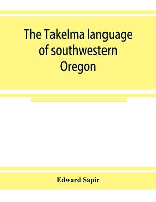 The Takelma language of southwestern Oregon by Sapir, Edward