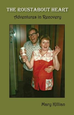 The Roustabout Heart: Adventures in Recovery by Killian, Mary