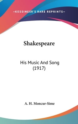 Shakespeare: His Music And Song (1917) by Moncur-Sime, A. H.
