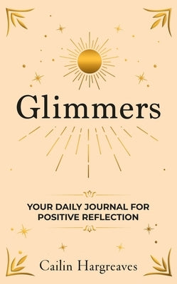 Glimmers: Your Daily Journal for Positive Reflection by Hargreaves, Cailin