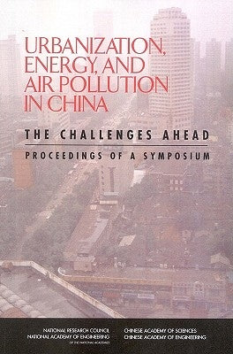 Urbanization, Energy, and Air Pollution in China: The Challenges Ahead: Proceedings of a Symposium by Chinese Academy of Sciences