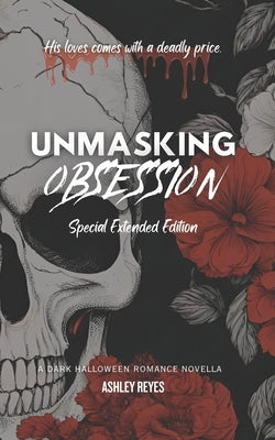 Unmasking Obsession: Special Extended Edition by Reyes, Ashley
