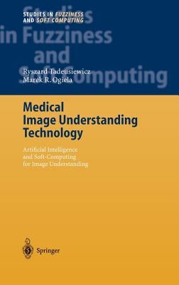 Medical Image Understanding Technology: Artificial Intelligence and Soft-Computing for Image Understanding by Tadeusiewicz, Ryszard