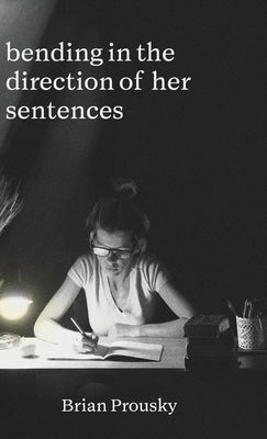 bending in the direction of her sentences by Prousky, Brian