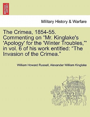 The Crimea, 1854-55. Commenting on "Mr. Kinglake's 'Apology' for the 'Winter Troubles,"' in Vol. 6 of His Work Entitled: "The Invasion of the Crimea." by Russell, William Howard
