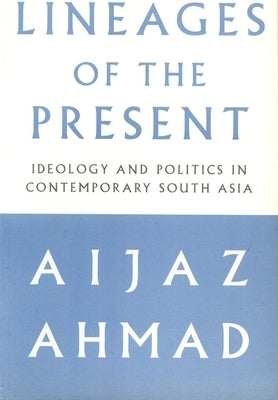 Lineages of the Present: Ideology and Politics in Contemporary South Asia by Ahmad, Aijaz