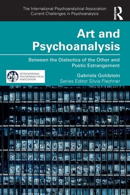 Art and Psychoanalysis: Between the Dialectics of the Other and Poetic Estrangement by Goldstein, Gabriela