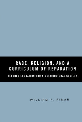 Race, Religion, and a Curriculum of Reparation: Teacher Education for a Multicultural Society by Pinar, W.