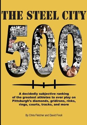 The Steel City 500: A decidedly subjective ranking of the greatest athletes to ever play on Pittsburgh's diamonds, gridirons, rinks, rings by Fletcher, Chris