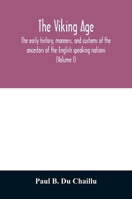 The viking age: the early history, manners, and customs of the ancestors of the English speaking nations (Volume I) by B. Du Chaillu, Paul