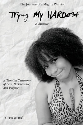 "Try(ing) My Hardest" A TimeLine Testimony of Pain, Perseverance And Purpose by Janét, Stephanie