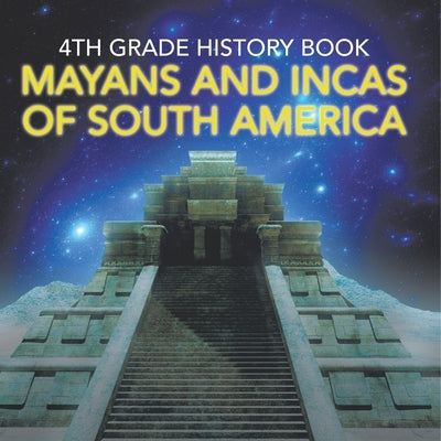 4th Grade History Book: Mayans and Incas of South America by Baby Professor