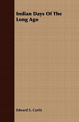 Indian Days Of The Long Ago by Curtis, Edward S.