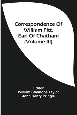 Correspondence Of William Pitt, Earl Of Chatham (Volume Iii) by Taylor, William Stanhope