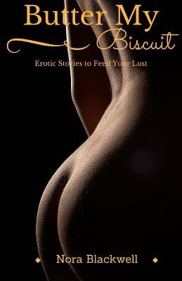 Butter My Biscuit: Erotic Stories to Feed Your Lust by Blackwell, Nora
