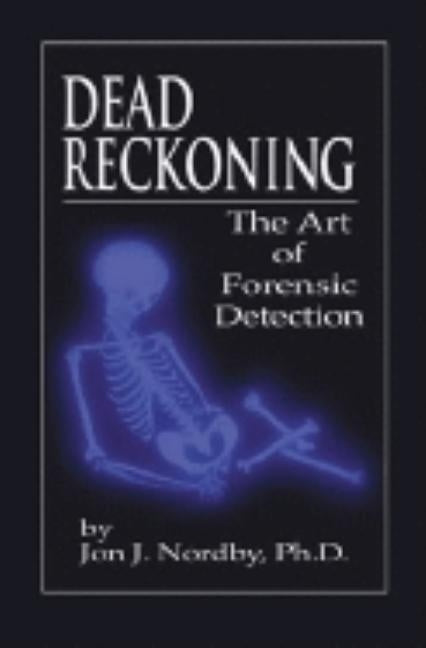 Dead Reckoning: The Art of Forensic Detection by Nordby Ph. D., Jon J.