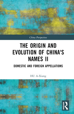 The Origin and Evolution of China's Names II: Domestic and Foreign Appellations by A-Xiang, Hu