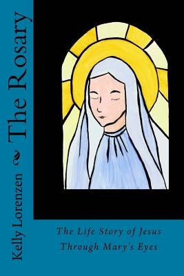 The Rosary: The Life Story of Jesus Through Mary's Eyes by Lorenzen, Kelly