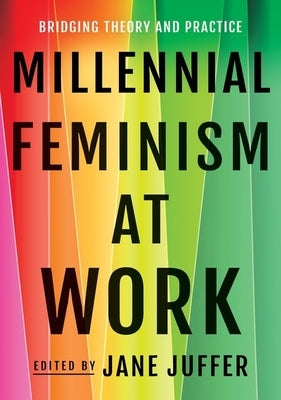 Millennial Feminism at Work: Bridging Theory and Practice by Juffer, Jane