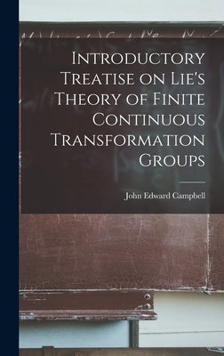 Introductory Treatise on Lie's Theory of Finite Continuous Transformation Groups by Edward, Campbell John