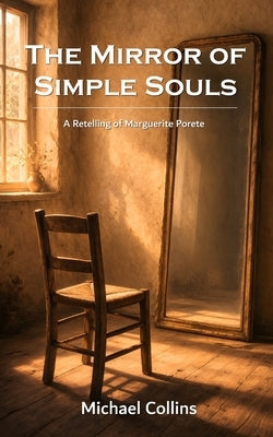The Mirror of Simple Souls: A Retelling of Marguerite Porete by Collins, Michael