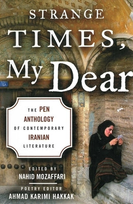 Strange Times, My Dear: The Pen Anthology of Contemporary Iranian Literature by Mozaffari, Nahid