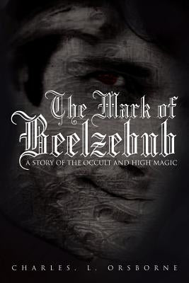 The Mark of Beelzebub: A Story of the Occult and High Magic by Orsborne, Charles L.