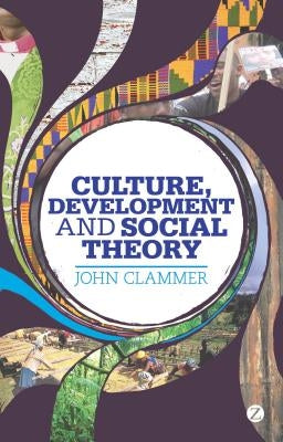 Culture, Development and Social Theory: Towards an Integrated Social Development by Clammer, John
