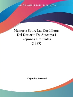 Memoria Sobre Las Cordilleras Del Desierto De Atacama I Rejiones Limitrofes (1885) by Bertrand, Alejandro