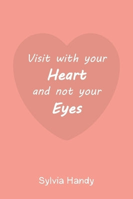 Visit with your Heart and not your Eyes by Handy, Sylvia