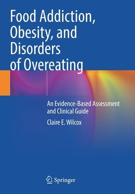 Food Addiction, Obesity, and Disorders of Overeating: An Evidence-Based Assessment and Clinical Guide by Wilcox, Claire E.