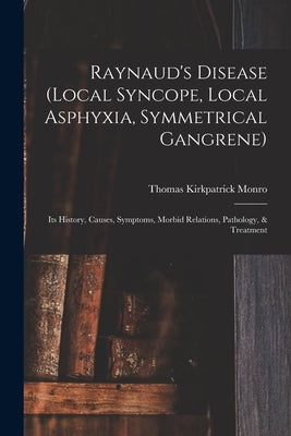 Raynaud's Disease (local Syncope, Local Asphyxia, Symmetrical Gangrene): Its History, Causes, Symptoms, Morbid Relations, Pathology, & Treatment by Monro, Thomas Kirkpatrick 1865-