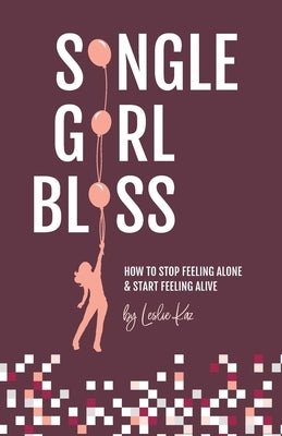 Single Girl Bliss: How to Stop Feeling Alone and Start Feeling Alive by Kaz, Leslie