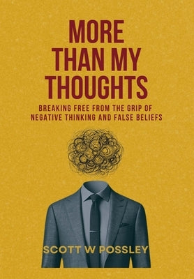 More Than My Thoughts: Breaking Free From The Grip Of Negative Thinking and False Beliefs by Possley, Scott W.