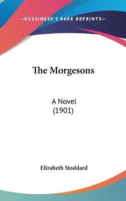 The Morgesons: A Novel (1901) by Stoddard, Elizabeth