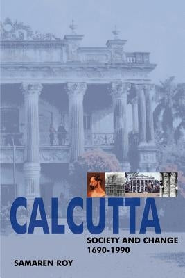 Calcutta: Society and Change 1690-1990 by Roy, Samaren