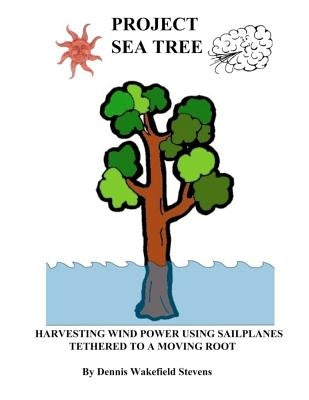 Project Sea Tree: Harvesting Wind Power Using Sailplanes Tethered to a Moving Root by Stevens, Dennis Wakefield