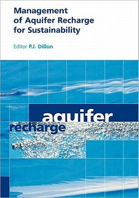 Management of Aquifer Recharge for Sustainability: Proceedings of the 4th International Symposium on Artificial Recharge of Groundwater, Adelaide, Sep by Dillon, P. J.